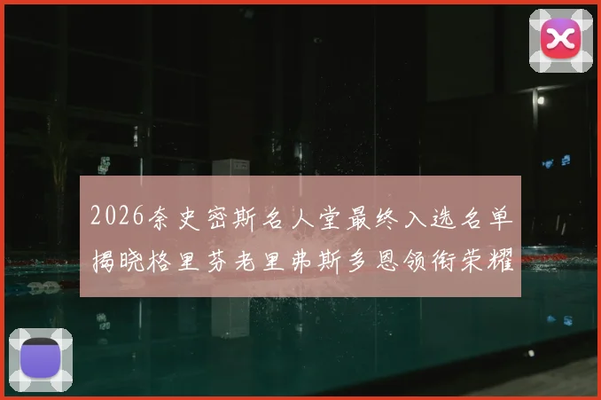 2026奈史密斯名人堂最终入选名单揭晓格里芬老里弗斯多恩领衔荣耀时刻