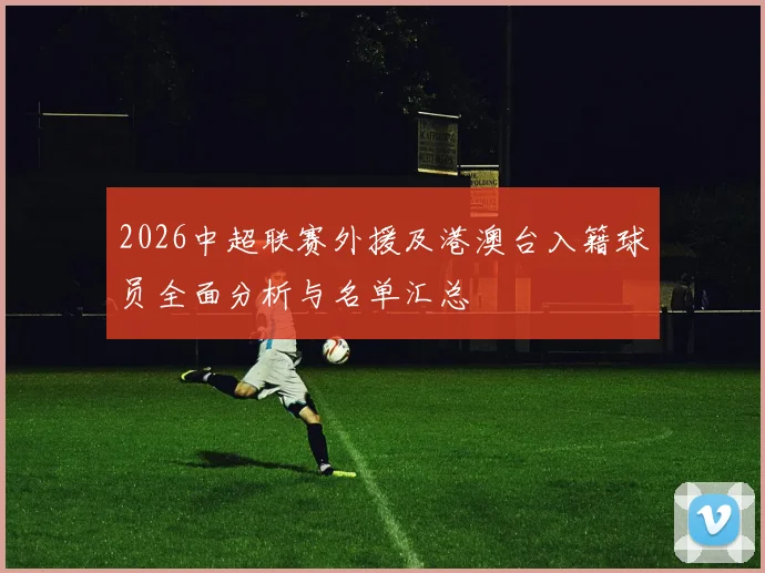 2026中超联赛外援及港澳台入籍球员全面分析与名单汇总