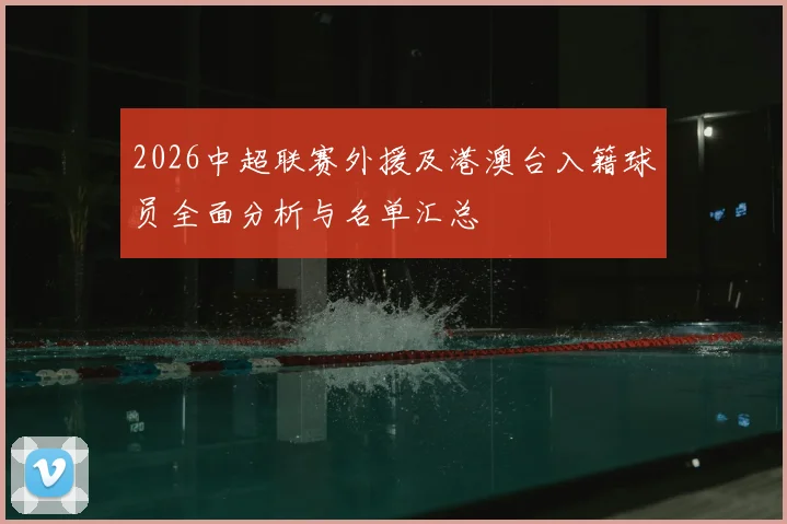 2026中超联赛外援及港澳台入籍球员全面分析与名单汇总