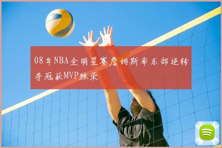 08年NBA全明星赛詹姆斯率东部逆转夺冠获MVP殊荣