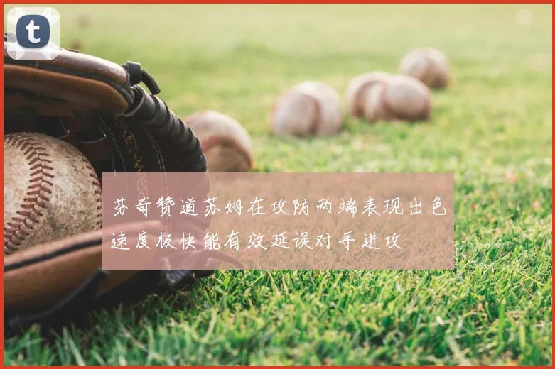 芬奇赞道苏姆在攻防两端表现出色速度极快能有效延误对手进攻