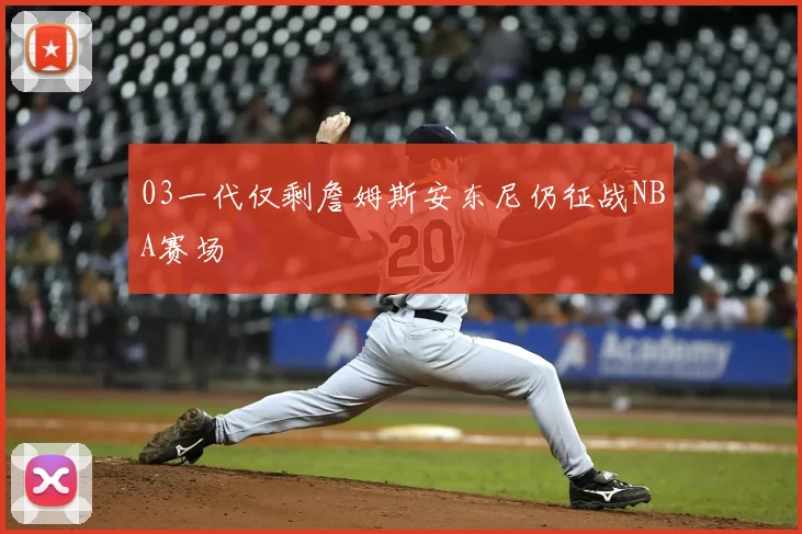 03一代仅剩詹姆斯安东尼仍征战NBA赛场