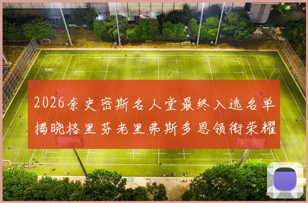 2026奈史密斯名人堂最终入选名单揭晓格里芬老里弗斯多恩领衔荣耀时刻