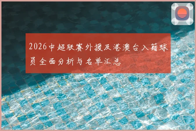 2026中超联赛外援及港澳台入籍球员全面分析与名单汇总