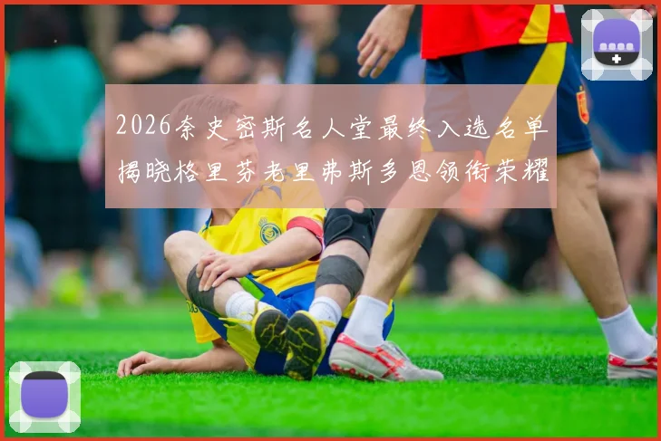 2026奈史密斯名人堂最终入选名单揭晓格里芬老里弗斯多恩领衔荣耀时刻
