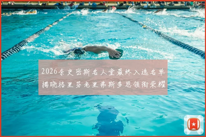 2026奈史密斯名人堂最终入选名单揭晓格里芬老里弗斯多恩领衔荣耀时刻