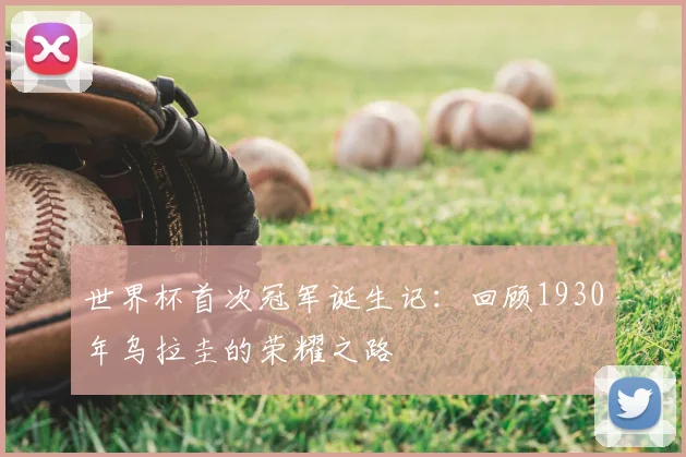 世界杯首次冠军诞生记：回顾1930年乌拉圭的荣耀之路