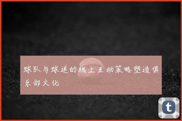 球队与球迷的线上互动策略塑造俱乐部文化