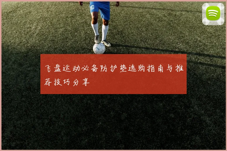 飞盘运动必备防护垫选购指南与推荐技巧分享