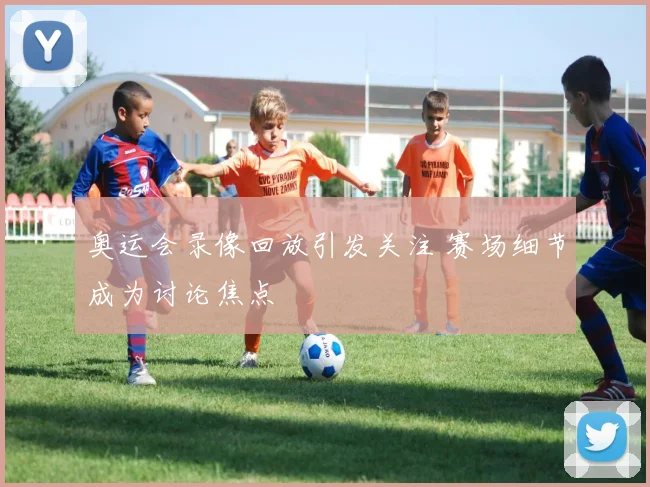 奥运会录像回放引发关注 赛场细节成为讨论焦点