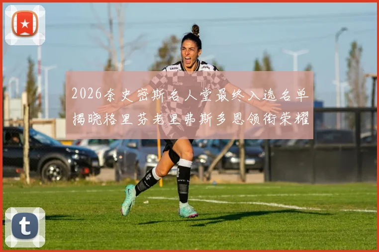 2026奈史密斯名人堂最终入选名单揭晓格里芬老里弗斯多恩领衔荣耀时刻
