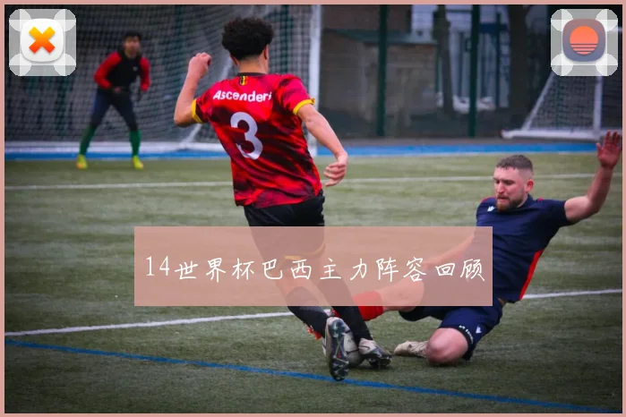 14世界杯巴西主力阵容回顾