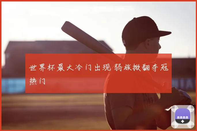 世界杯最大冷门出现 弱旅掀翻夺冠热门