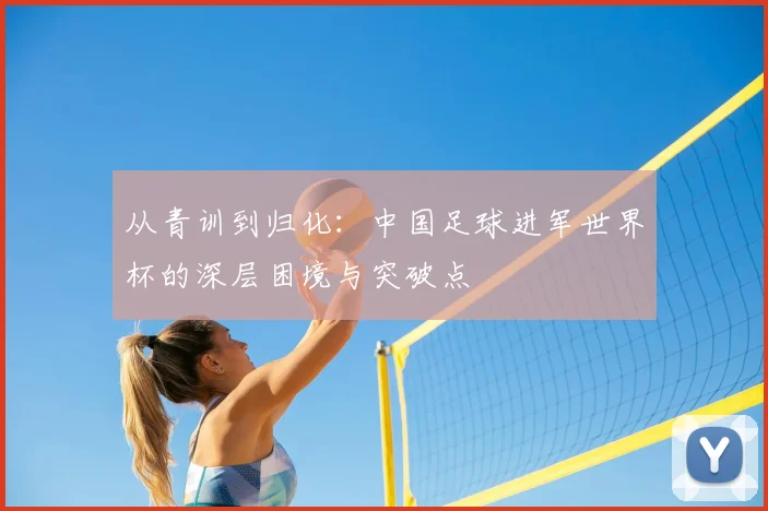从青训到归化：中国足球进军世界杯的深层困境与突破点