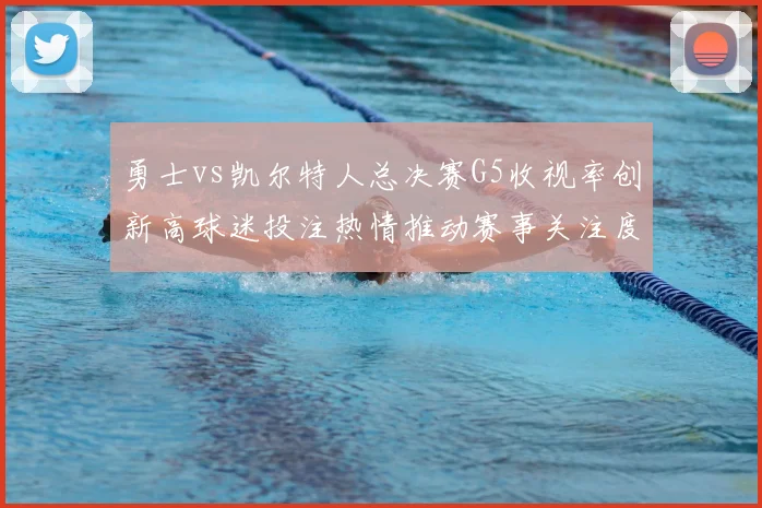 勇士vs凯尔特人总决赛G5收视率创新高球迷投注热情推动赛事关注度提升