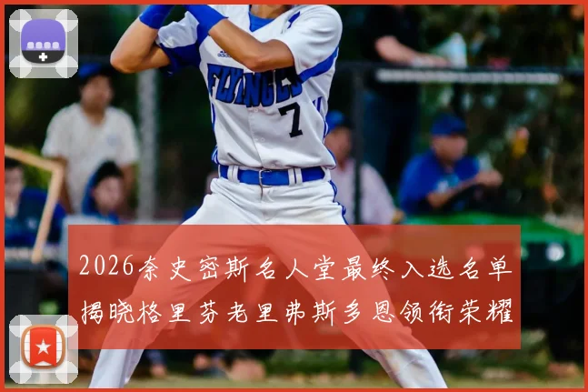 2026奈史密斯名人堂最终入选名单揭晓格里芬老里弗斯多恩领衔荣耀时刻