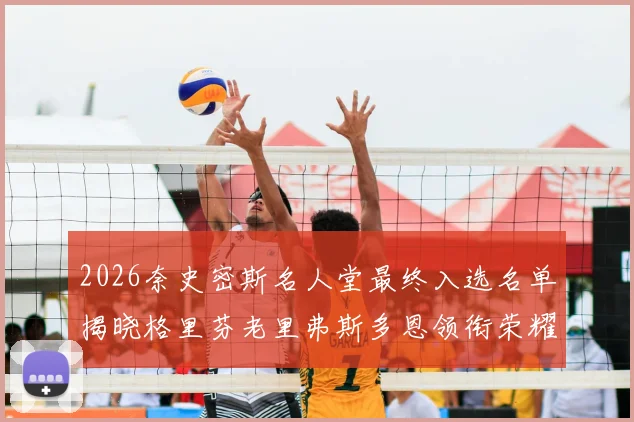 2026奈史密斯名人堂最终入选名单揭晓格里芬老里弗斯多恩领衔荣耀时刻