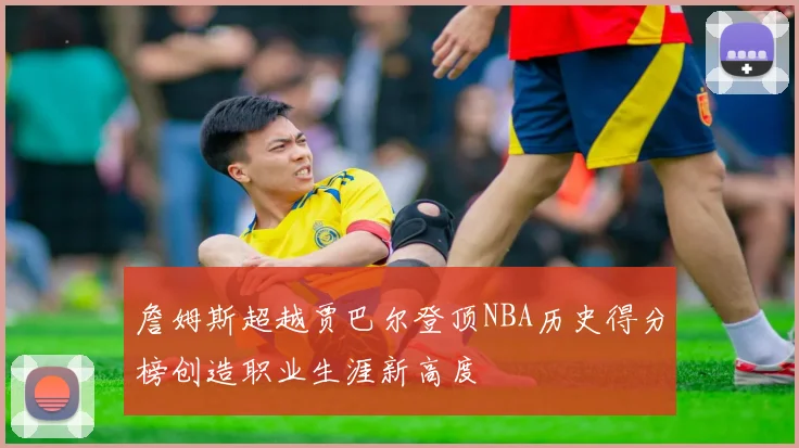 詹姆斯超越贾巴尔登顶NBA历史得分榜创造职业生涯新高度