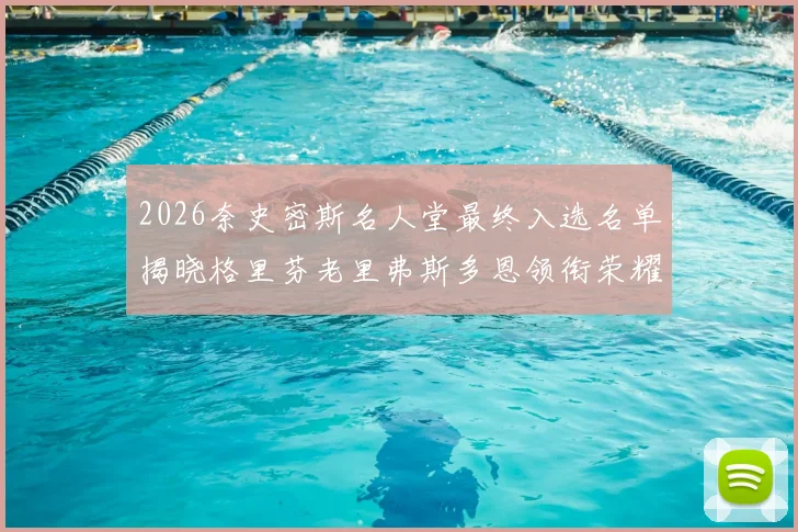 2026奈史密斯名人堂最终入选名单揭晓格里芬老里弗斯多恩领衔荣耀时刻