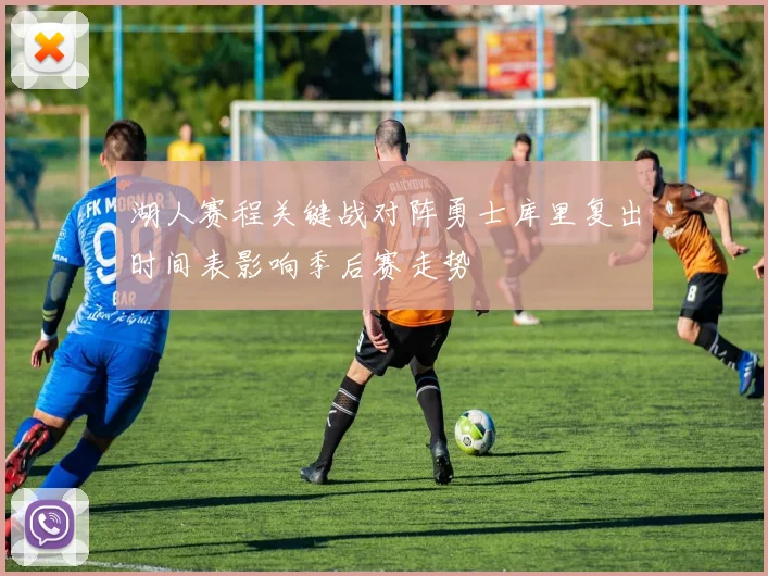湖人赛程关键战对阵勇士库里复出时间表影响季后赛走势