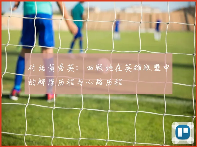 对话黄秀英：回顾她在英雄联盟中的辉煌历程与心路历程