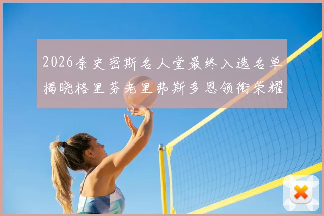 2026奈史密斯名人堂最终入选名单揭晓格里芬老里弗斯多恩领衔荣耀时刻