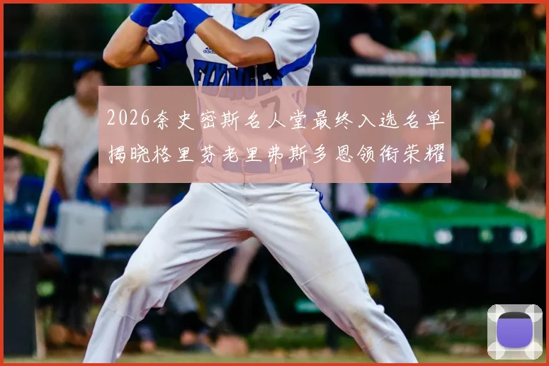 2026奈史密斯名人堂最终入选名单揭晓格里芬老里弗斯多恩领衔荣耀时刻