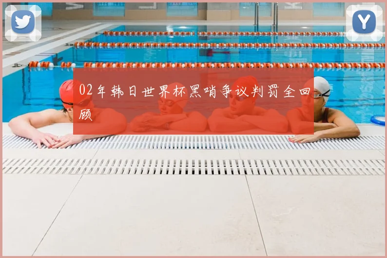 02年韩日世界杯黑哨争议判罚全回顾