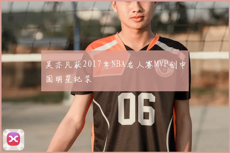 吴亦凡获2017年NBA名人赛MVP创中国明星纪录