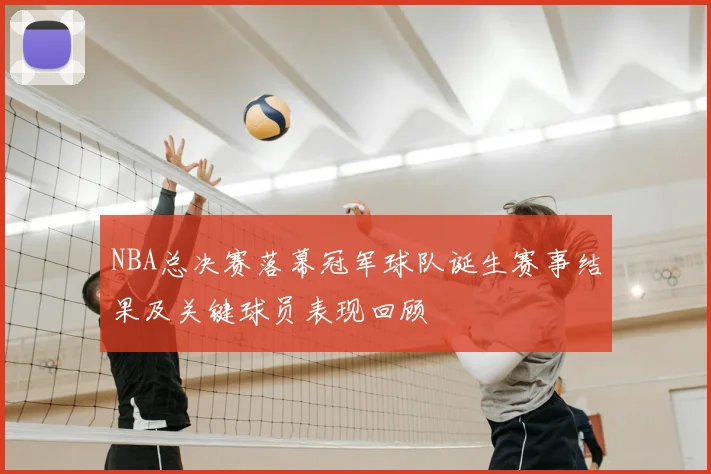 NBA总决赛落幕冠军球队诞生赛事结果及关键球员表现回顾