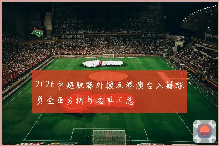 2026中超联赛外援及港澳台入籍球员全面分析与名单汇总