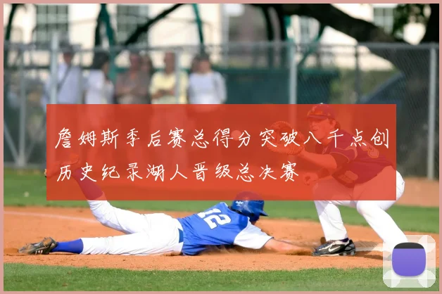 詹姆斯季后赛总得分突破八千点创历史纪录湖人晋级总决赛