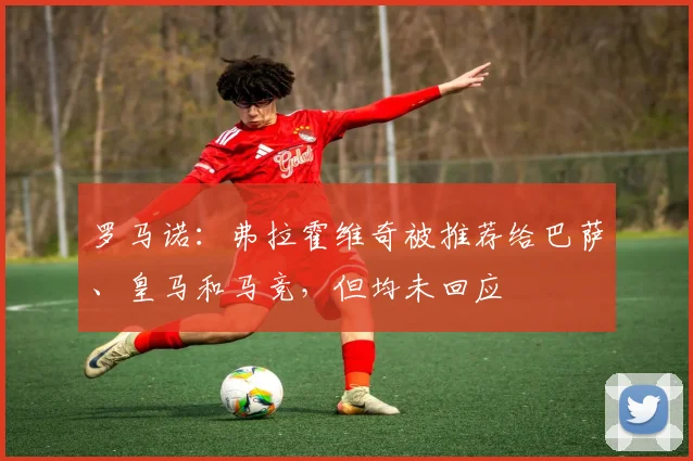罗马诺：弗拉霍维奇被推荐给巴萨、皇马和马竞，但均未回应