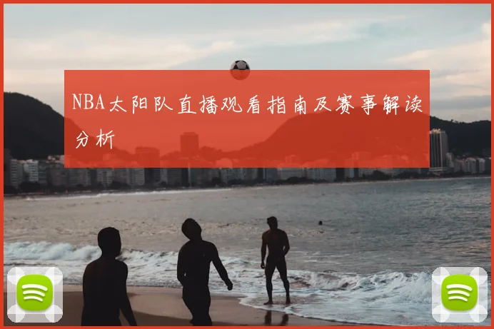 NBA太阳队直播观看指南及赛事解读分析