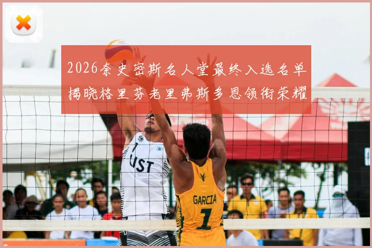 2026奈史密斯名人堂最终入选名单揭晓格里芬老里弗斯多恩领衔荣耀时刻